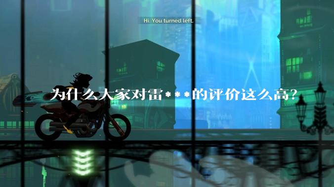 为什么大家对雷***的评价这么高？