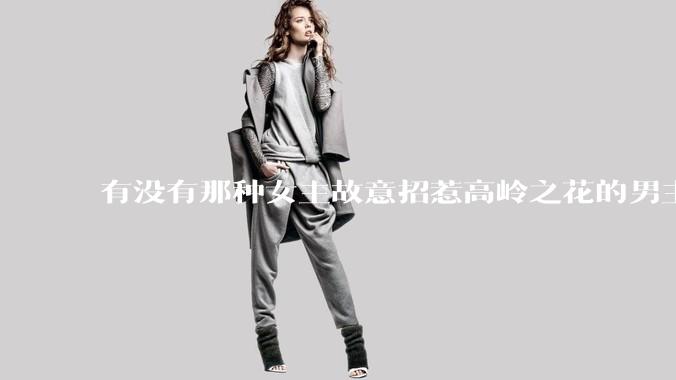 有没有那种女主故意招惹高岭之花的男主，最后男主黑化成病娇的***？