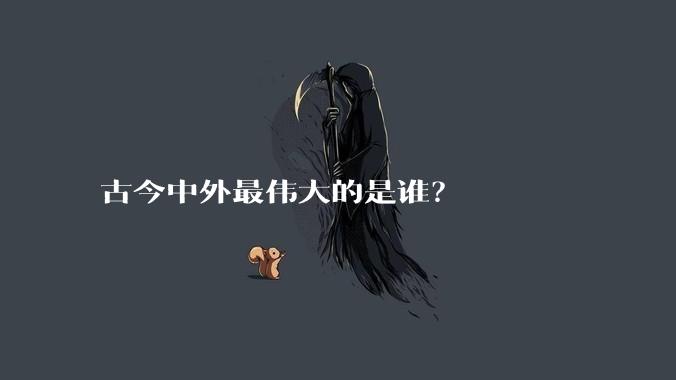 古今中外最伟大的是谁？